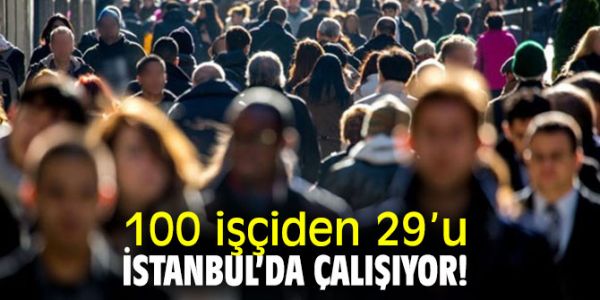  100 İşçiden 29’ U İstanbul’ da, Yüzde 22’ Si Kayıt Dışı 